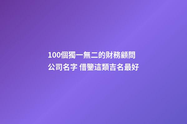 100個獨一無二的財務顧問公司名字 借鑒這類吉名最好-第1張-公司起名-玄機派